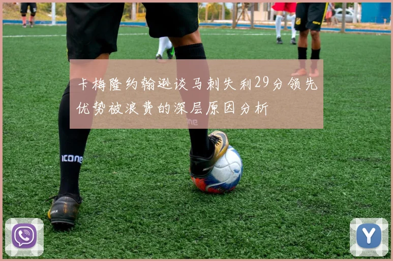 卡梅隆约翰逊谈马刺失利29分领先优势被浪费的深层原因分析