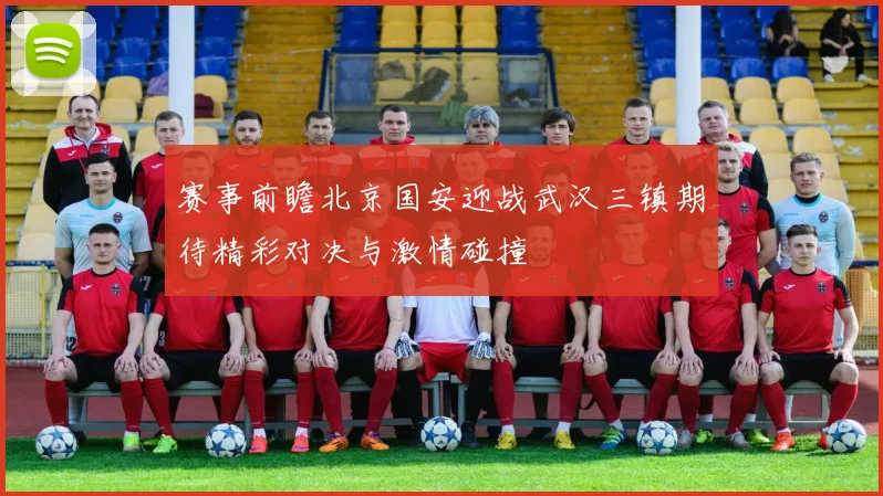 赛事前瞻北京国安迎战武汉三镇期待精彩对决与激情碰撞