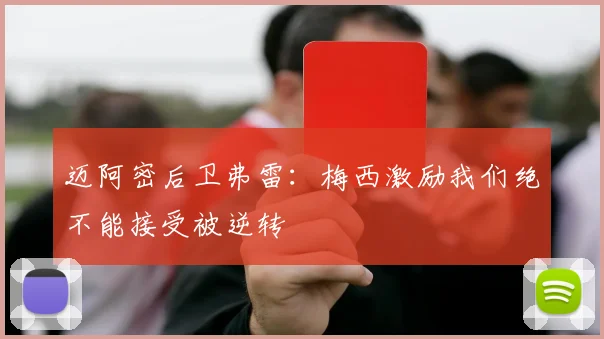 迈阿密后卫弗雷：梅西激励我们绝不能接受被逆转