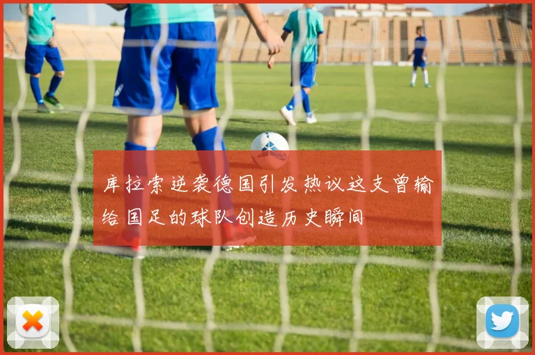 库拉索逆袭德国引发热议这支曾输给国足的球队创造历史瞬间
